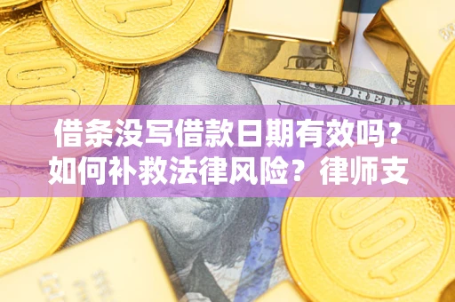 北京借条没写借款日期有效吗？如何补救法律风险？律师支招