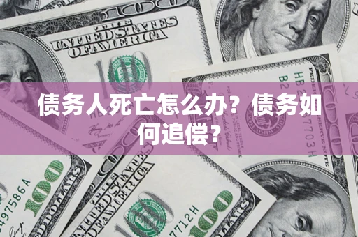 北京债务人死亡怎么办？债务如何追偿？