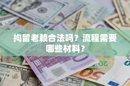 北京拘留老赖合法吗？流程需要哪些材料？