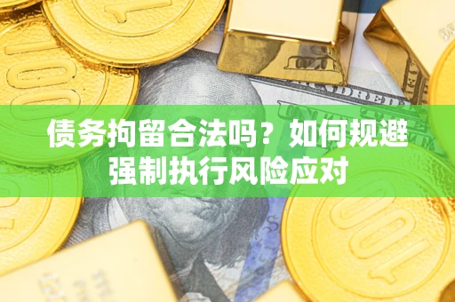 北京债务拘留合法吗？如何规避强制执行风险应对
