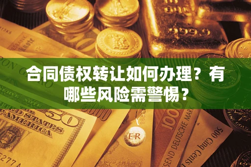 北京合同债权转让如何办理？有哪些风险需警惕？