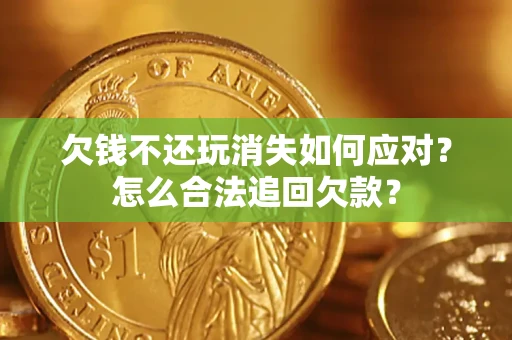 北京欠钱不还玩消失如何应对？怎么合法追回欠款？