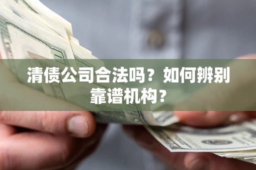北京清债公司合法吗？如何辨别靠谱机构？