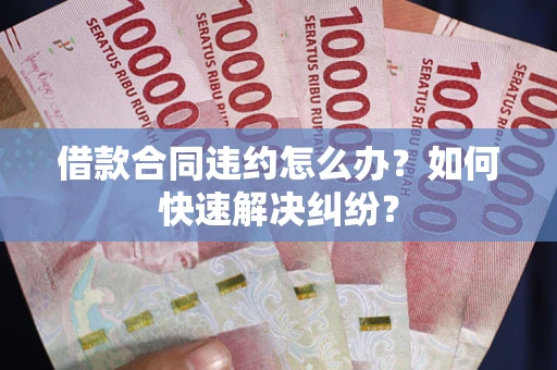 北京借款合同违约怎么办？如何快速解决纠纷？