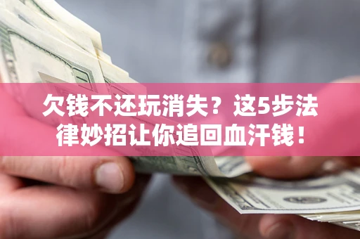 北京欠钱不还玩消失？这5步法律妙招让你追回血汗钱！