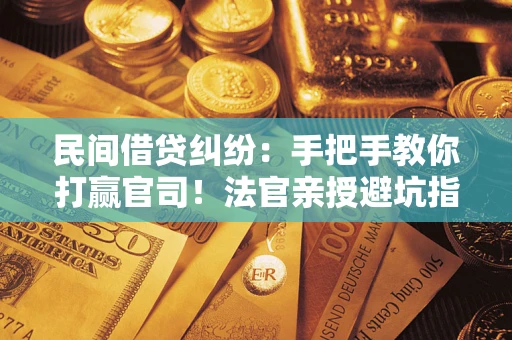 北京民间借贷纠纷：手把手教你打赢官司！法官亲授避坑指南