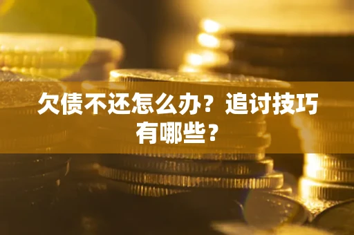 北京欠债不还怎么办？追讨技巧有哪些？