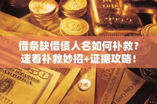 北京借条缺借债人名如何补救？速看补救妙招+证据攻略！