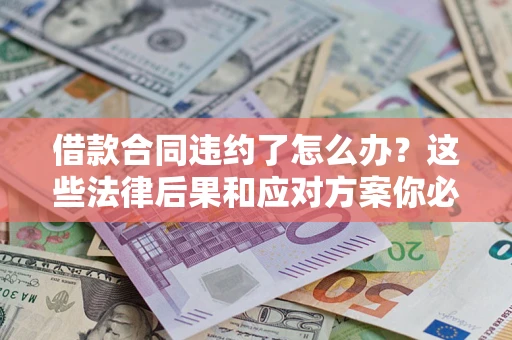 北京借款合同违约了怎么办？这些法律后果和应对方案你必须知道