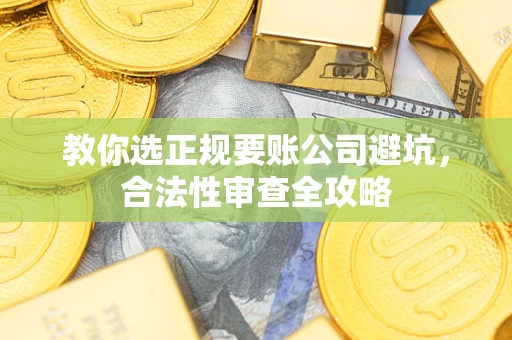 北京教你选正规要账公司避坑，合法性审查全攻略
