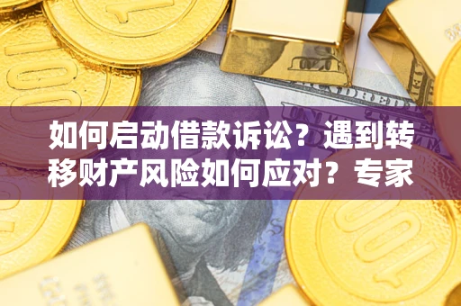 北京如何启动借款诉讼？遇到转移财产风险如何应对？专家解局支招