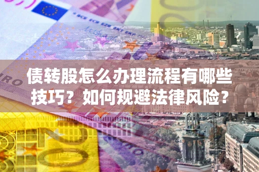 北京债转股怎么办理流程有哪些技巧？如何规避法律风险？