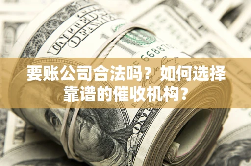 北京要账公司合法吗？如何选择靠谱的催收机构？