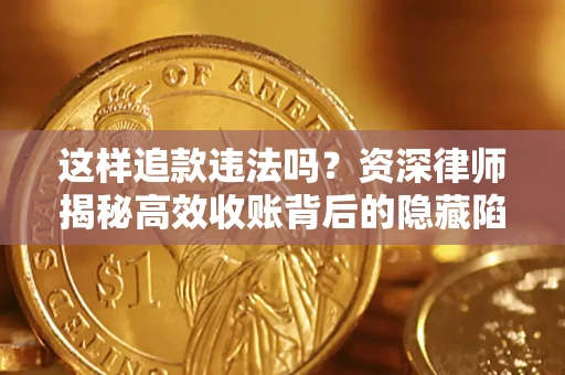北京这样追款违法吗？资深律师揭秘高效收账背后的隐藏陷阱