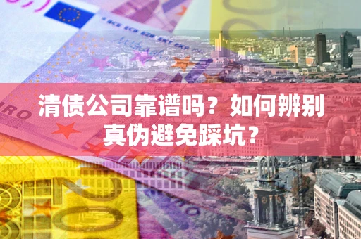 北京清债公司靠谱吗？如何辨别真伪避免踩坑？