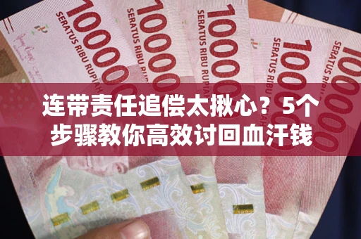 北京连带责任追偿太揪心？5个步骤教你高效讨回血汗钱