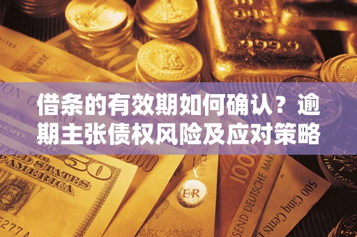 北京借条的有效期如何确认？逾期主张债权风险及应对策略？