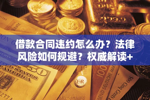 北京借款合同违约怎么办？法律风险如何规避？权威解读+实用指南