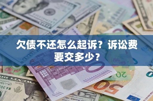 北京欠债不还怎么起诉？诉讼费要交多少？