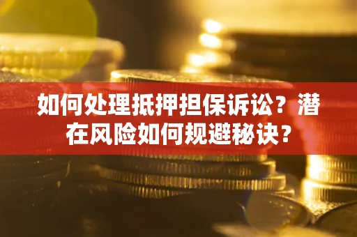 北京如何处理抵押担保诉讼？潜在风险如何规避秘诀？