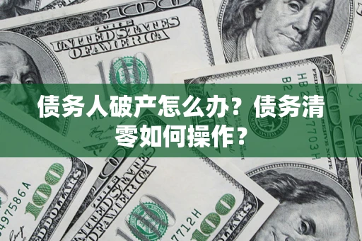 北京债务人破产怎么办？债务清零如何操作？