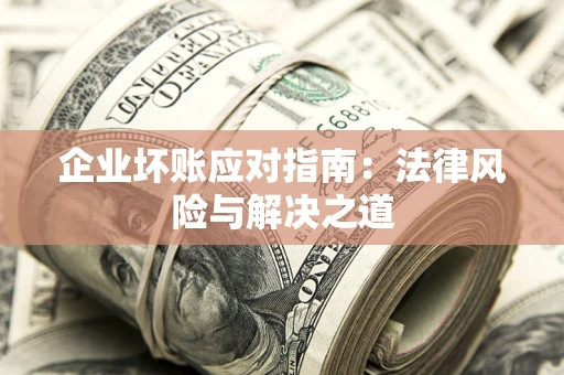 北京企业坏账应对指南：法律风险与解决之道