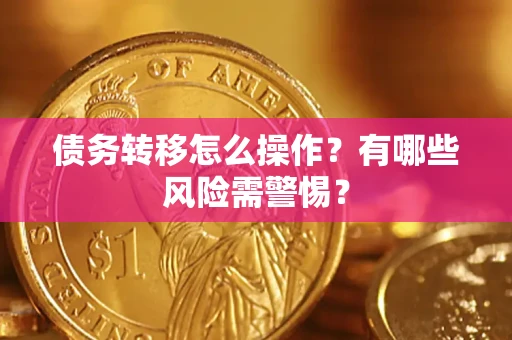 北京债务转移怎么操作？有哪些风险需警惕？