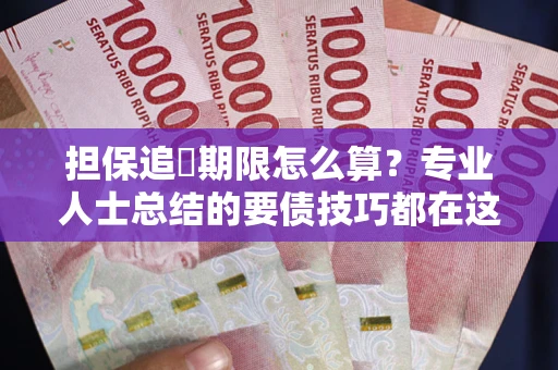 北京担保追償期限怎么算？专业人士总结的要债技巧都在这里了