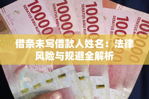 北京借条未写借款人姓名：法律风险与规避全解析