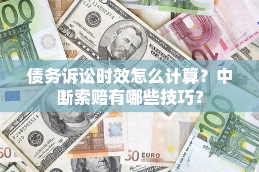 北京债务诉讼时效怎么计算？中断索赔有哪些技巧？