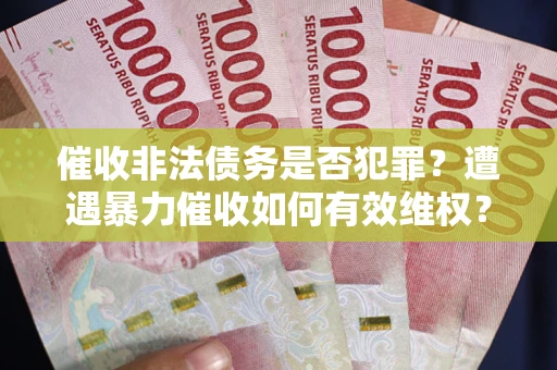 北京催收非法债务是否犯罪？遭遇暴力催收如何有效维权？