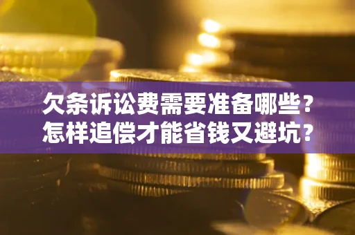 北京欠条诉讼费需要准备哪些？怎样追偿才能省钱又避坑？