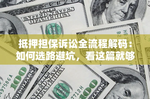 北京抵押担保诉讼全流程解码：如何选路避坑，看这篇就够了