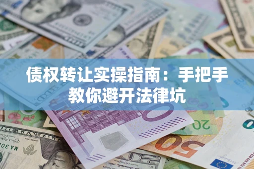 北京债权转让实操指南：手把手教你避开法律坑