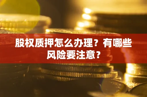 北京股权质押怎么办理？有哪些风险要注意？