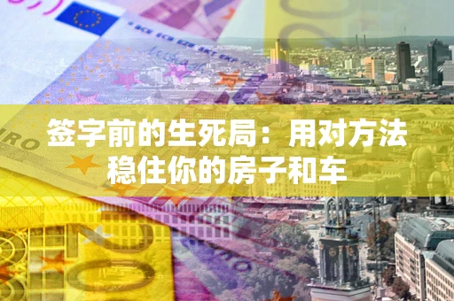 北京签字前的生死局：用对方法稳住你的房子和车