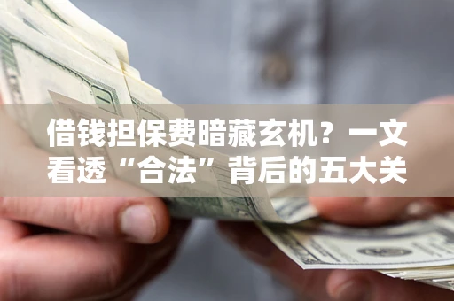 北京借钱担保费暗藏玄机？一文看透“合法”背后的五大关键陷阱