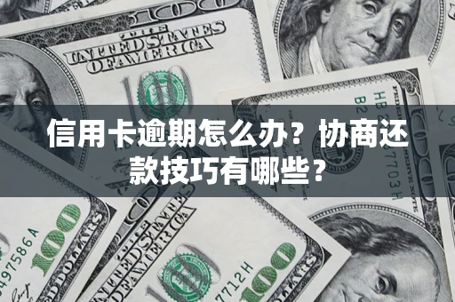北京信用卡逾期怎么办？协商还款技巧有哪些？