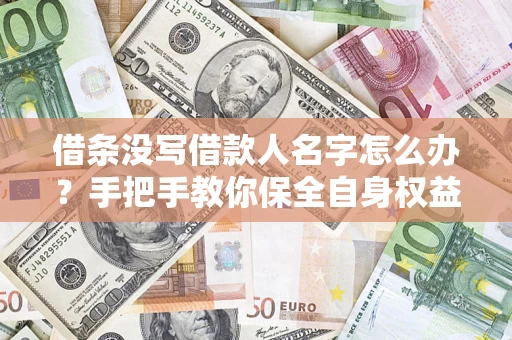 北京借条没写借款人名字怎么办？手把手教你保全自身权益