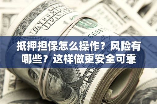 北京抵押担保怎么操作？风险有哪些？这样做更安全可靠