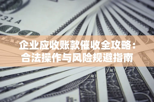 北京企业应收账款催收全攻略：合法操作与风险规避指南