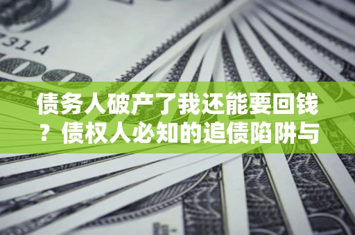 北京债务人破产了我还能要回钱？债权人必知的追债陷阱与破局之道