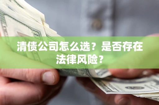 北京清债公司怎么选？是否存在法律风险？