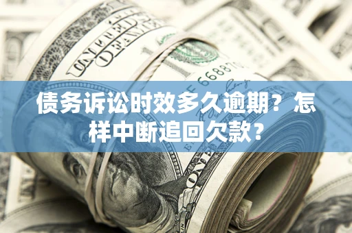 北京债务诉讼时效多久逾期？怎样中断追回欠款？