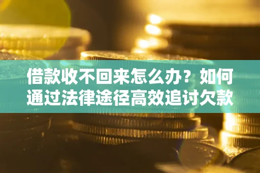 北京借款收不回来怎么办?如何通过法律途径高效追讨欠款? 北京借款收不回来怎么办?如何通过法律途径高效追讨欠款?