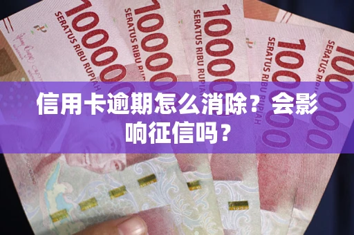 北京信用卡逾期怎么消除？会影响征信吗？