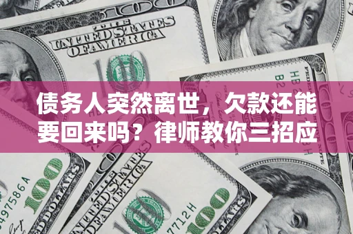 北京债务人突然离世，欠款还能要回来吗？律师教你三招应对