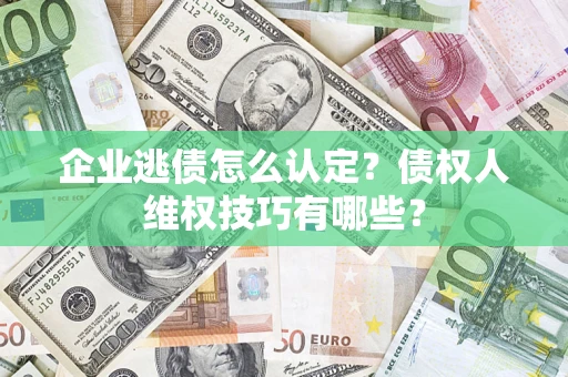 北京企业逃债怎么认定？债权人维权技巧有哪些？