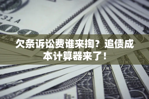 北京欠条诉讼费谁来掏？追债成本计算器来了！