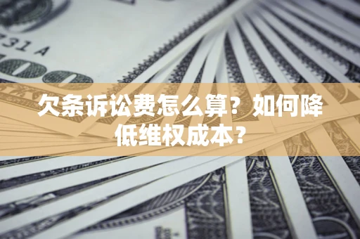 北京欠条诉讼费怎么算？如何降低维权成本？